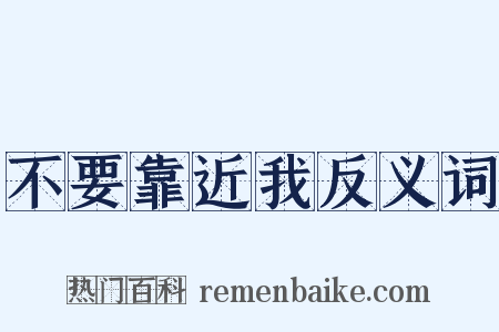 不要靠近我反义词是什么意思的图片